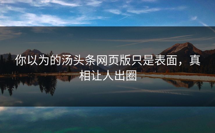 你以为的汤头条网页版只是表面，真相让人出圈