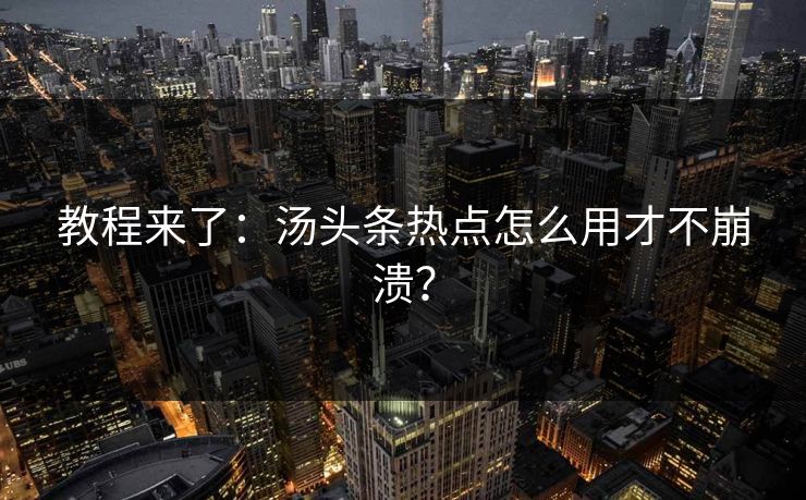 教程来了：汤头条热点怎么用才不崩溃？