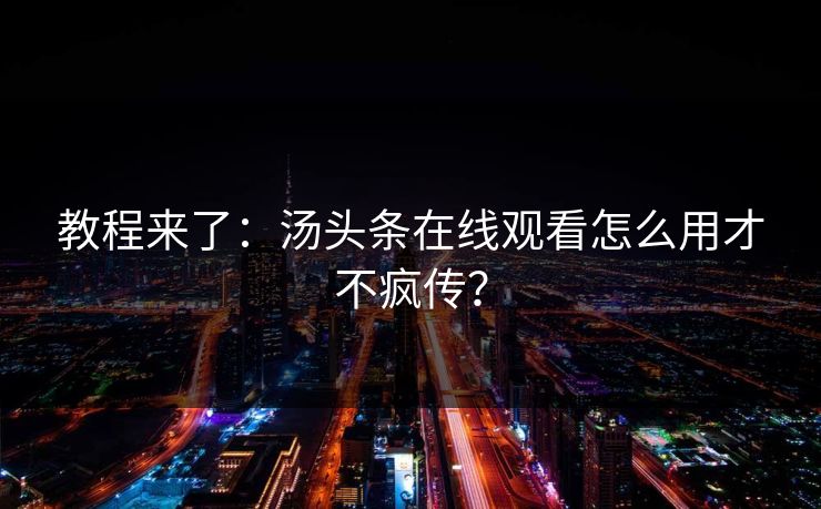 教程来了：汤头条在线观看怎么用才不疯传？