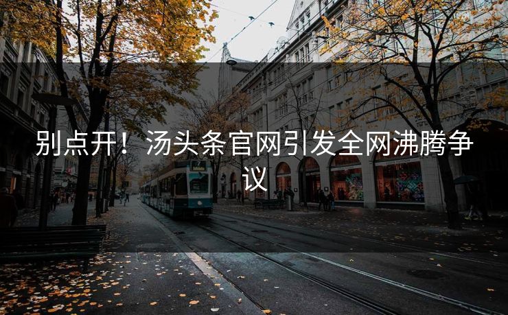 别点开！汤头条官网引发全网沸腾争议