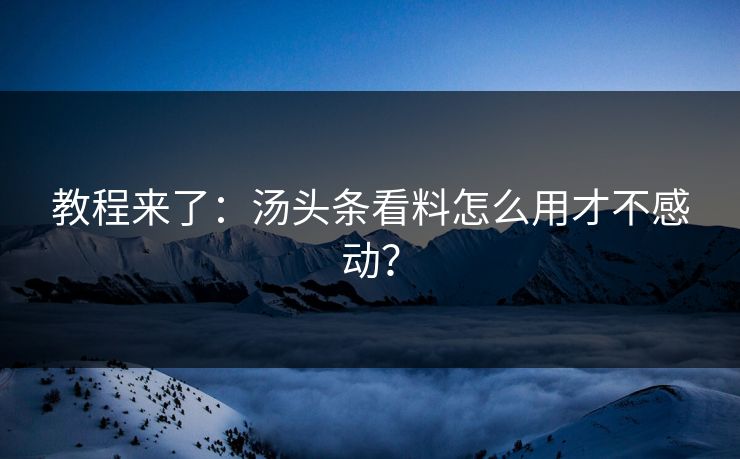 教程来了：汤头条看料怎么用才不感动？
