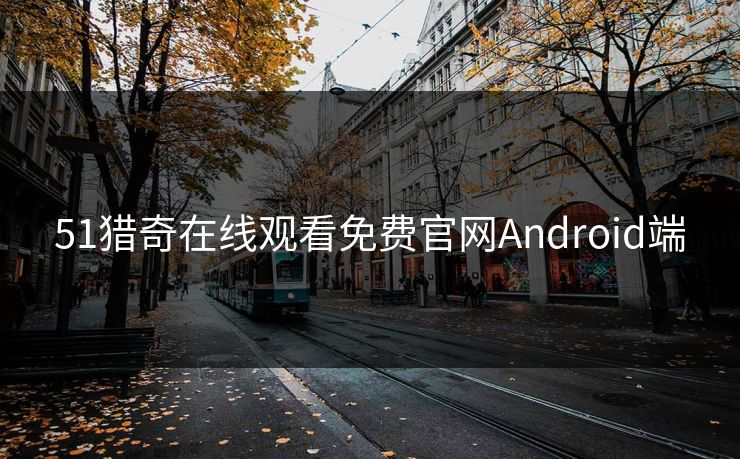 51猎奇在线观看免费官网Android端