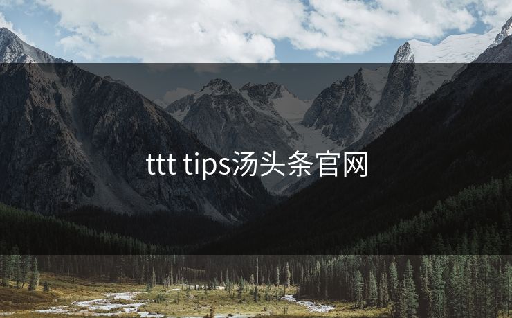 ttt tips汤头条官网 ttt tips汤头条官网