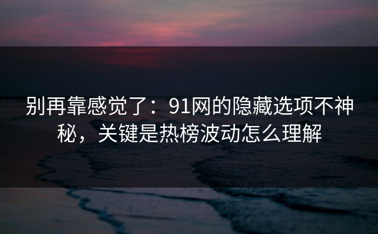 别再靠感觉了:91网的隐藏选项不神秘,关键是热榜波动怎么理解 别再靠感觉了:91网的隐藏选项不神秘,关键是热榜波动怎么理解